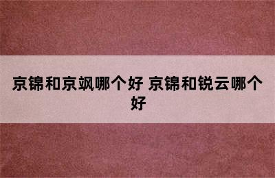 京锦和京飒哪个好 京锦和锐云哪个好